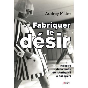 Fabriquer le désir. Histoire de la mode de l'Antiquité à nos jours, Paris, Belin, 2020