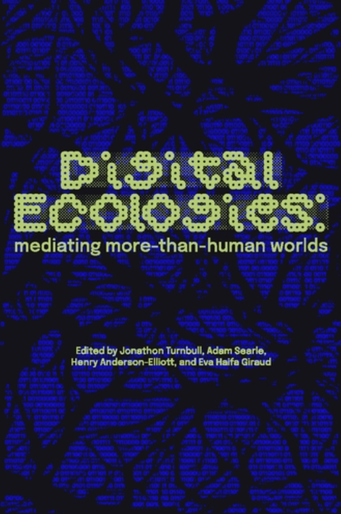 Book cover titled "Digital Ecologies: mediating more-than-human worlds," edited by Jonathon Turnbull, Adam Searle, Henry Anderson-Elliott, and Eva Haifa Giraud, with a dark abstract background and bright green digital-style text.