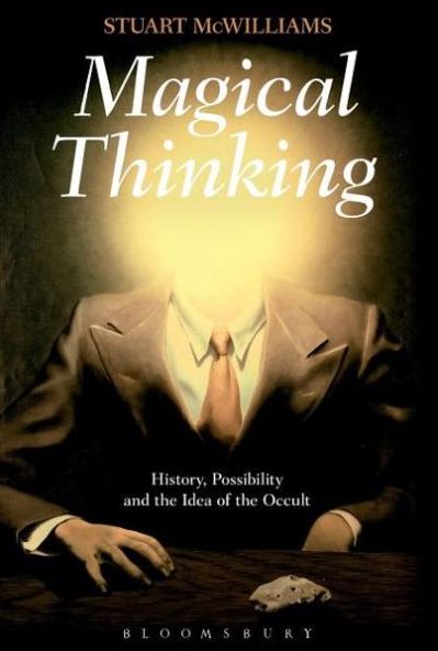 Magical Thinking: History, Possibility, and the Idea of the Occult (Bloomsbury, 2013)