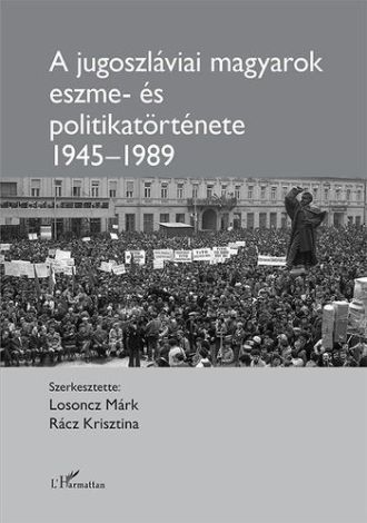 Cover of the book "The History of Ideas and Politics of the Hungarians of Yugoslavia 1945-1989"